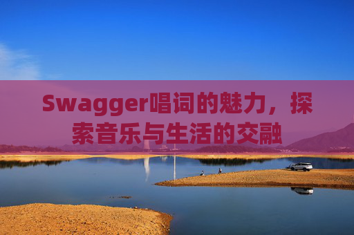 Swagger唱词的魅力，探索音乐与生活的交融